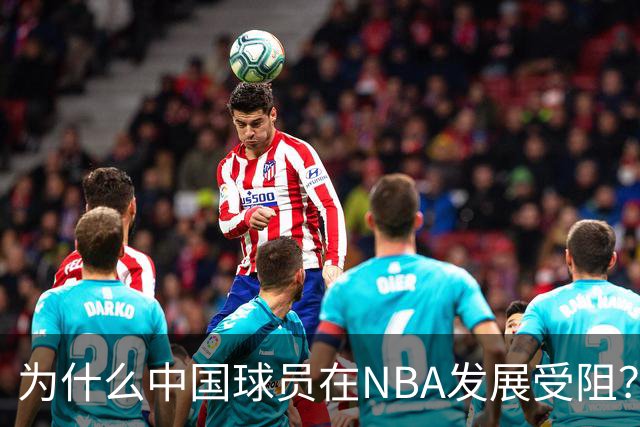 为什么中国球员在NBA发展受阻？