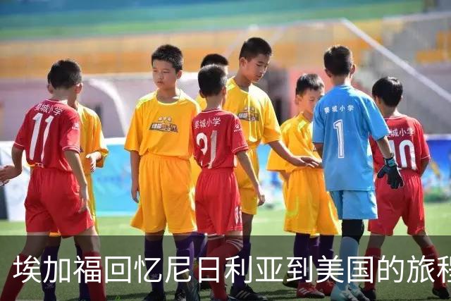 埃加福回忆尼日利亚到美国的旅程：初来乍到的羞涩与家庭的温暖