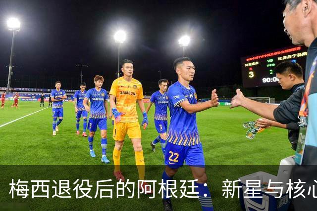 梅西退役后的阿根廷：新星与核心阵容的崛起