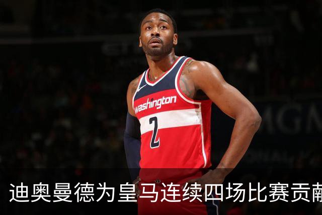 迪奥曼德为皇马连续四场比赛贡献进球与助攻