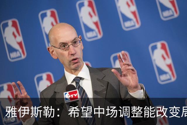 雅伊斯勒：希望中场调整能改变局势，威洛克受犯规未判令球队受损
